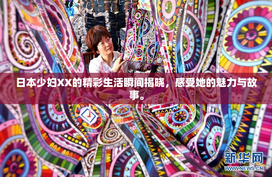 日本少妇XX的精彩生活瞬间揭晓，感受她的魅力与故事。