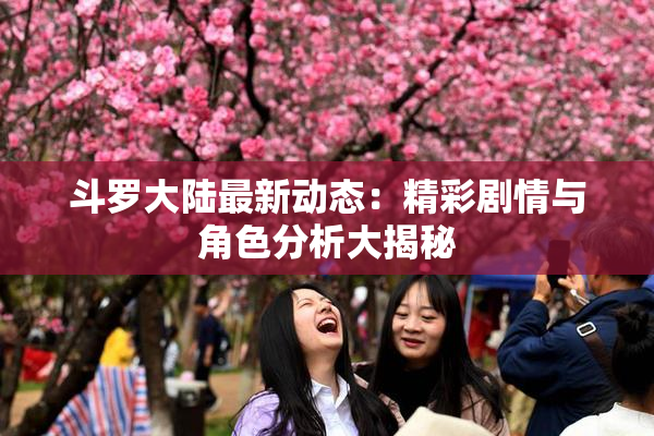 斗罗大陆最新动态：精彩剧情与角色分析大揭秘