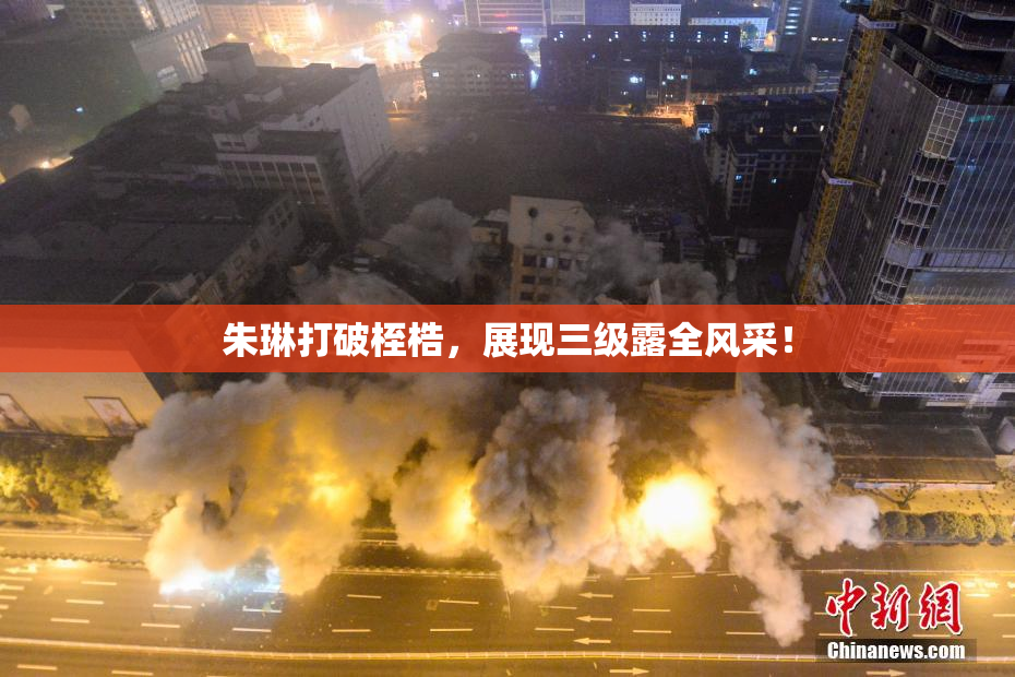 朱琳打破桎梏，展现三级露全风采！