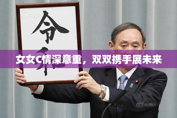 女女C情深意重，双双携手展未来