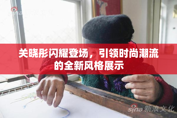 关晓彤闪耀登场，引领时尚潮流的全新风格展示