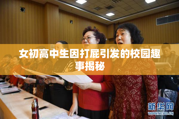 女初高中生因打屁引发的校园趣事揭秘