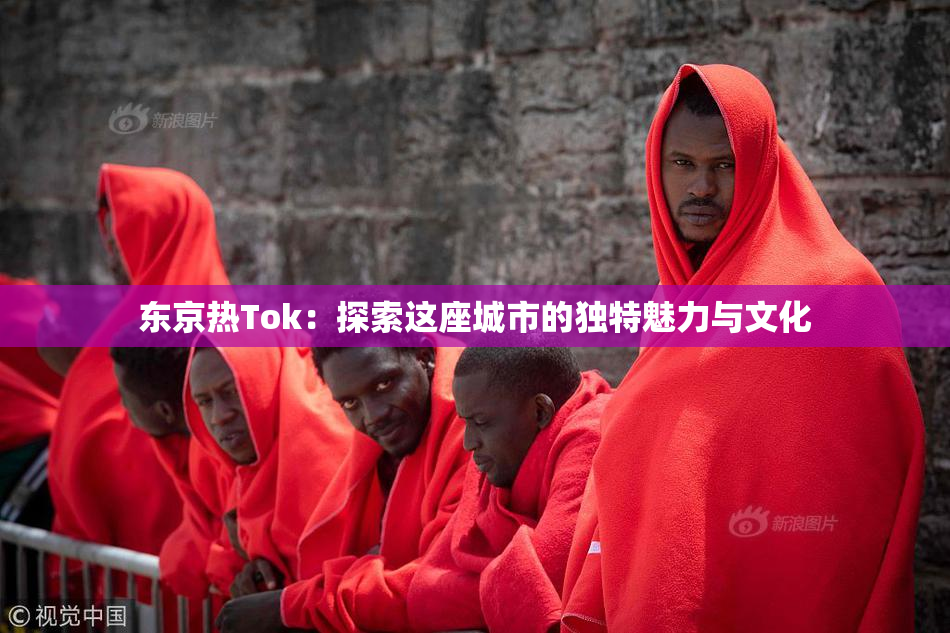 东京热Tok：探索这座城市的独特魅力与文化