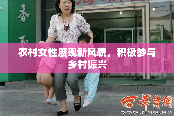 农村女性展现新风貌，积极参与乡村振兴