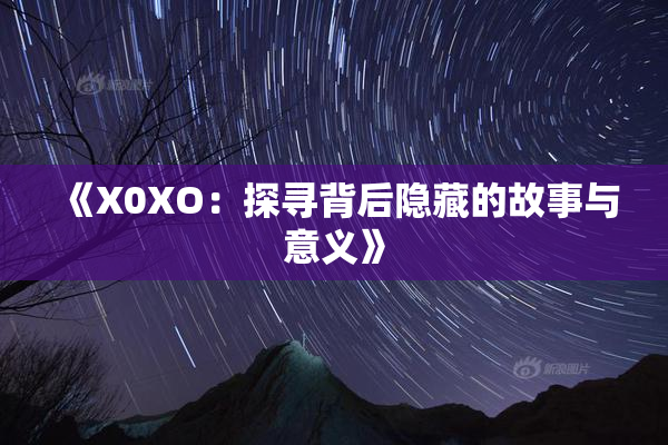 《X0XO：探寻背后隐藏的故事与意义》
