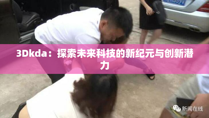 3Dkda：探索未来科技的新纪元与创新潜力
