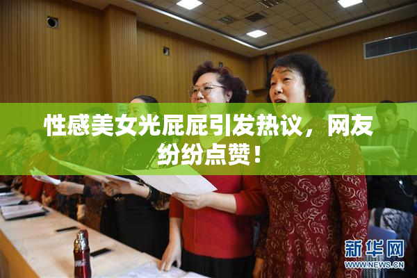 性感美女光屁屁引发热议，网友纷纷点赞！