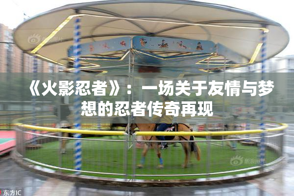 《火影忍者》：一场关于友情与梦想的忍者传奇再现