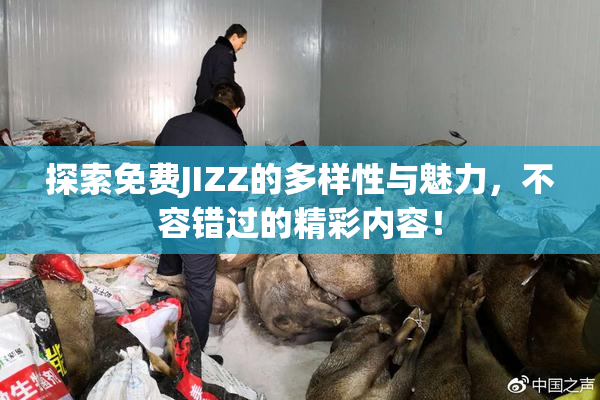 探索免费JIZZ的多样性与魅力，不容错过的精彩内容！