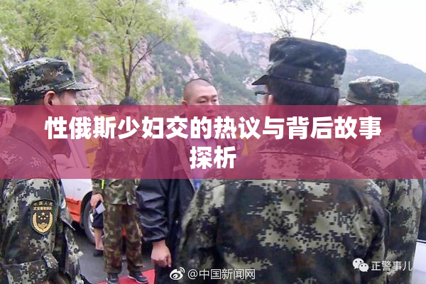 性俄斯少妇交的热议与背后故事探析