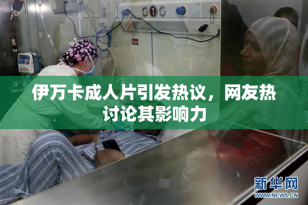 伊万卡成人片引发热议，网友热讨论其影响力