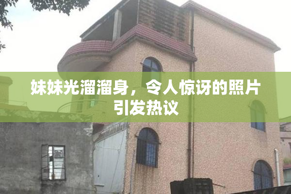 妹妹光溜溜身，令人惊讶的照片引发热议