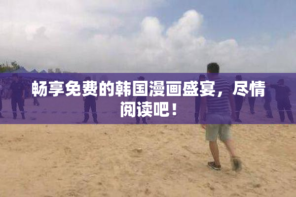 畅享免费的韩国漫画盛宴，尽情阅读吧！