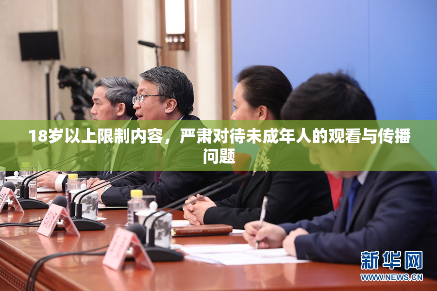 18岁以上限制内容，严肃对待未成年人的观看与传播问题