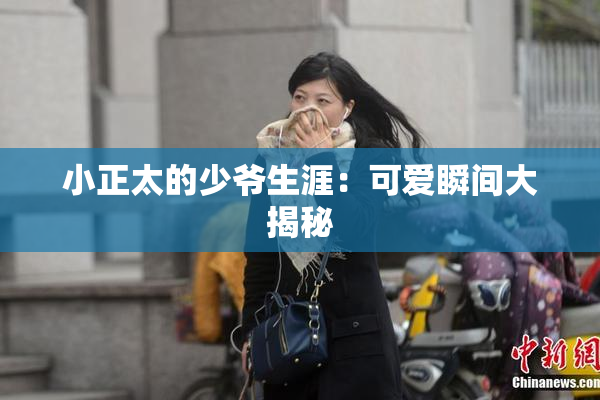 小正太的少爷生涯：可爱瞬间大揭秘