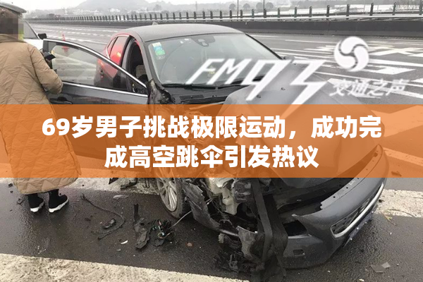 69岁男子挑战极限运动，成功完成高空跳伞引发热议