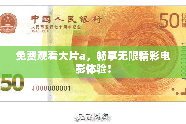免费观看大片a，畅享无限精彩电影体验！