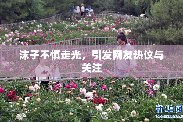 沫子不慎走光，引发网友热议与关注