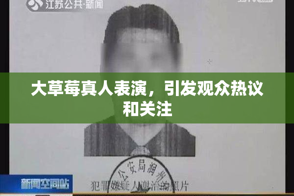 大草莓真人表演，引发观众热议和关注
