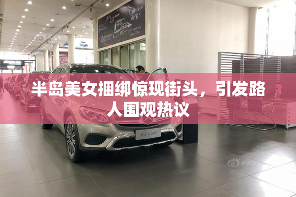 半岛美女捆绑惊现街头，引发路人围观热议