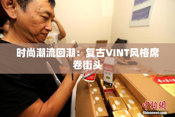 时尚潮流回潮：复古VINT风格席卷街头