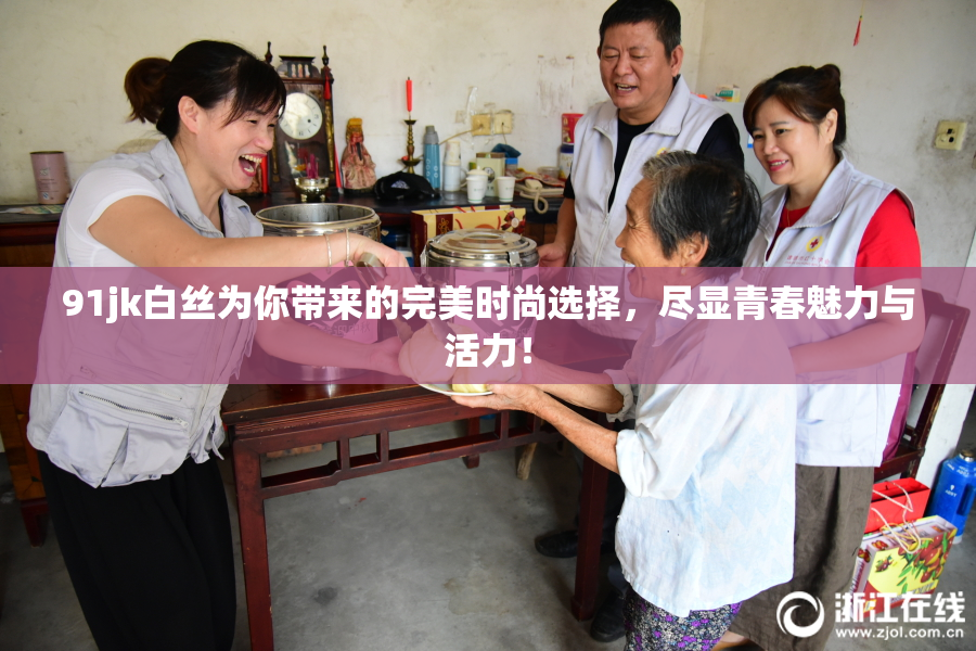 91jk白丝为你带来的完美时尚选择，尽显青春魅力与活力！