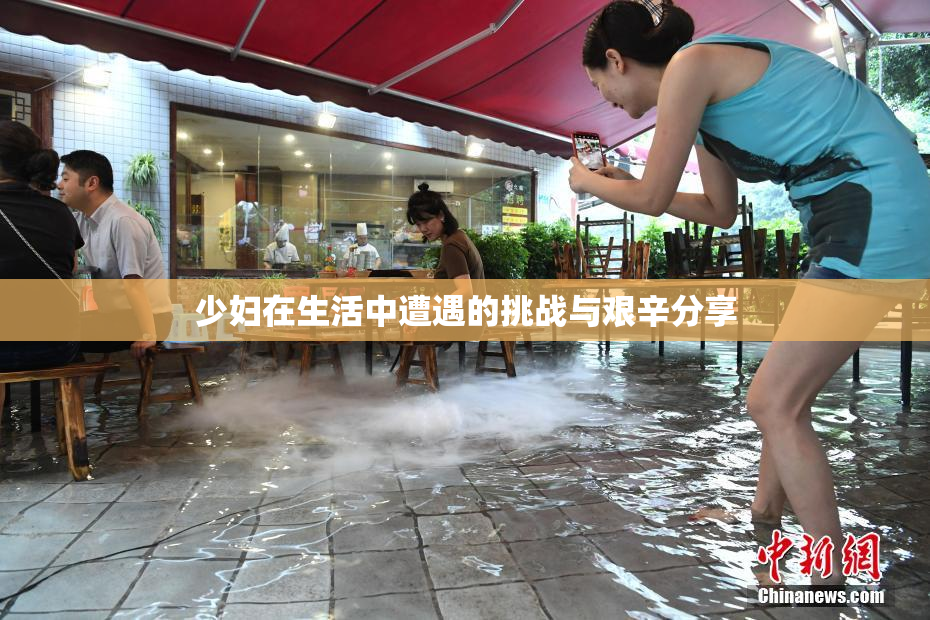 少妇在生活中遭遇的挑战与艰辛分享