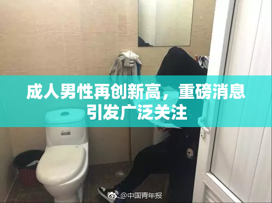 成人男性再创新高，重磅消息引发广泛关注