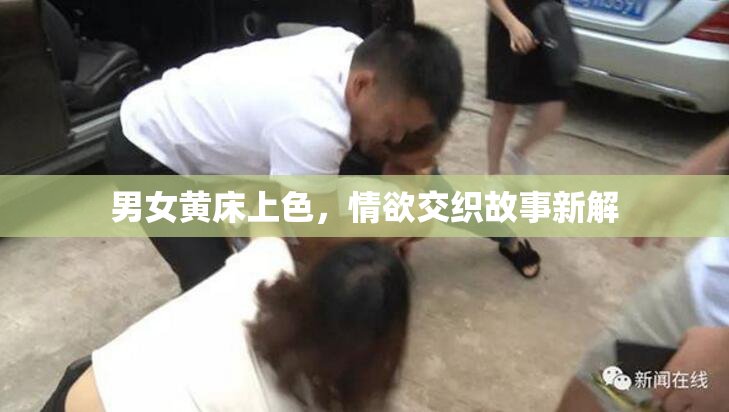 男女黄床上色，情欲交织故事新解