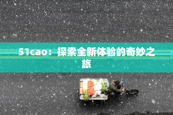 51cao：探索全新体验的奇妙之旅