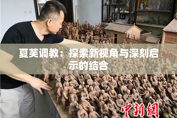夏芙调教：探索新视角与深刻启示的结合