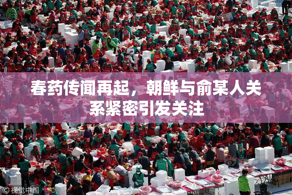 春药传闻再起，朝鲜与俞某人关系紧密引发关注