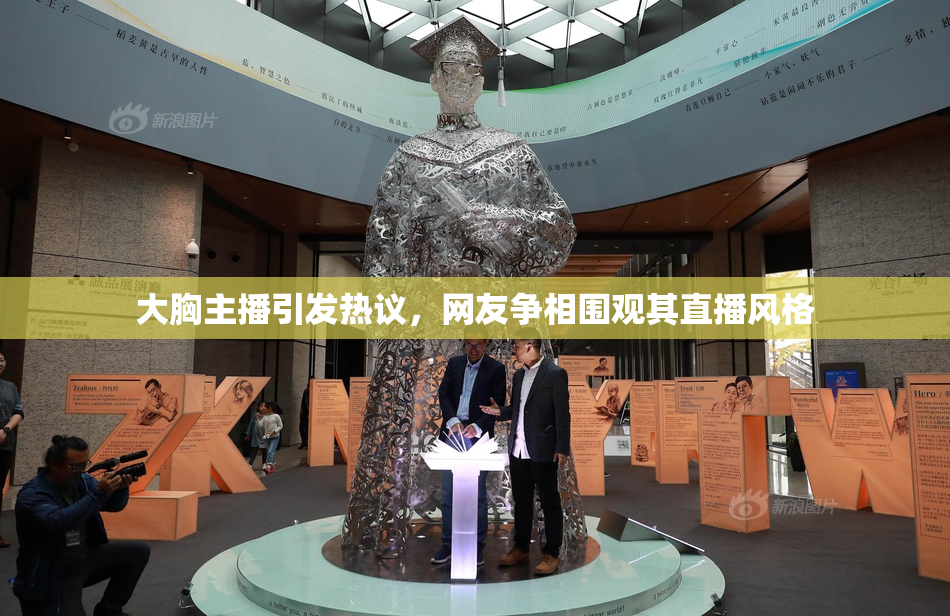 大胸主播引发热议，网友争相围观其直播风格