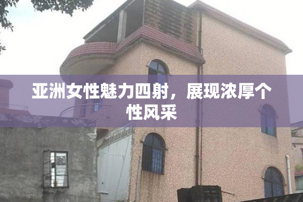 亚洲女性魅力四射，展现浓厚个性风采