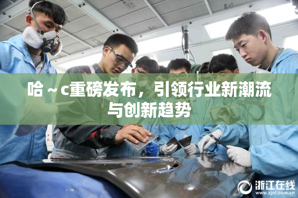 哈～c重磅发布，引领行业新潮流与创新趋势