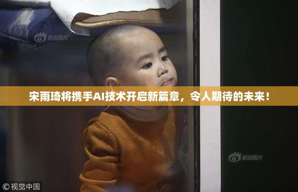 宋雨琦将携手AI技术开启新篇章，令人期待的未来！