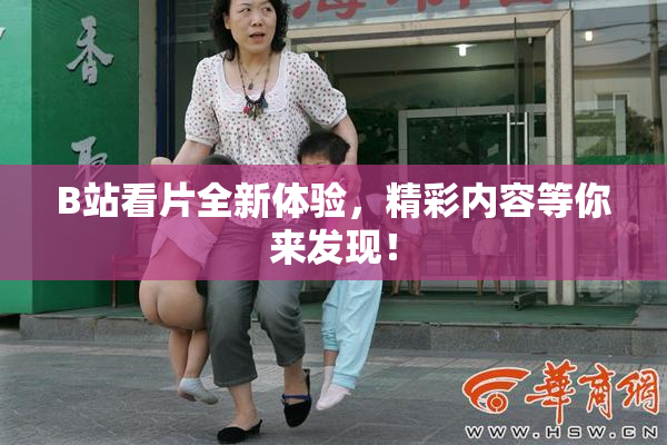 B站看片全新体验，精彩内容等你来发现！