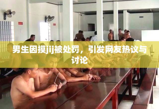 男生因摸jij被处罚，引发网友热议与讨论