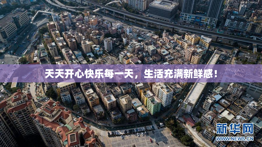天天开心快乐每一天，生活充满新鲜感！