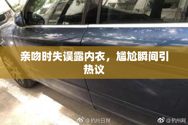 亲吻时失误露内衣，尴尬瞬间引热议