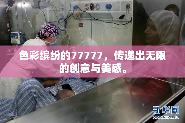 色彩缤纷的77777，传递出无限的创意与美感。