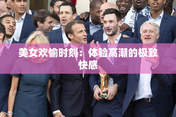 美女欢愉时刻：体验高潮的极致快感
