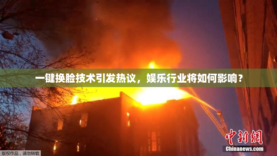 一键换脸技术引发热议，娱乐行业将如何影响？