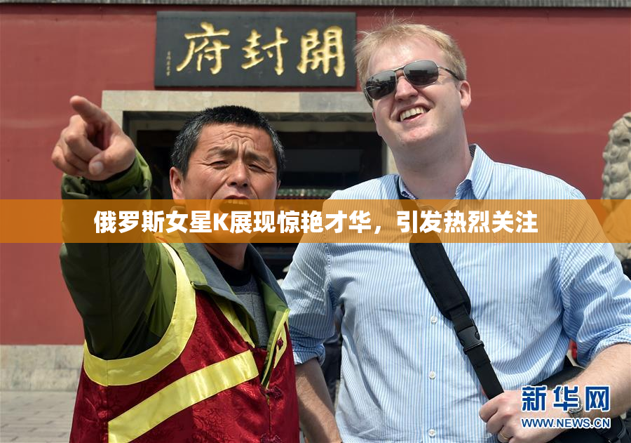 俄罗斯女星K展现惊艳才华，引发热烈关注