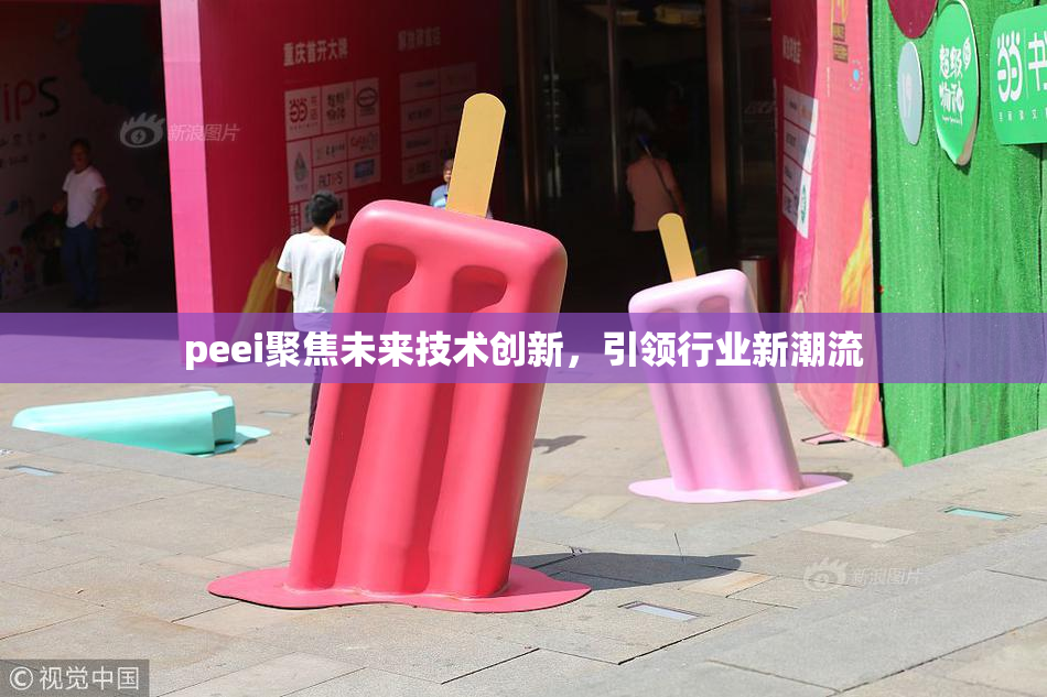 peei聚焦未来技术创新，引领行业新潮流