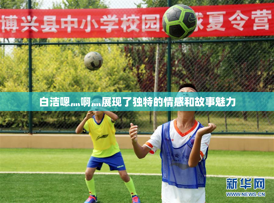 白洁嗯灬啊灬展现了独特的情感和故事魅力