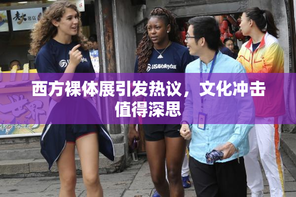 西方裸体展引发热议，文化冲击值得深思