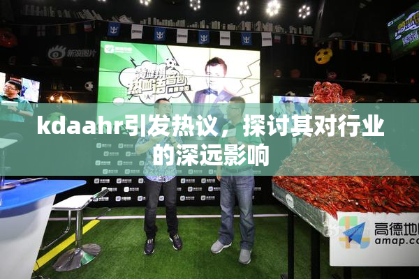 kdaahr引发热议，探讨其对行业的深远影响