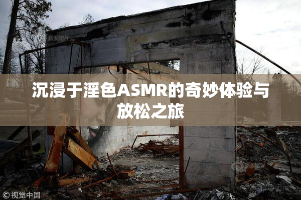 沉浸于淫色ASMR的奇妙体验与放松之旅