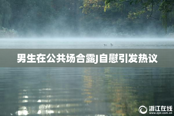 男生在公共场合露J自慰引发热议